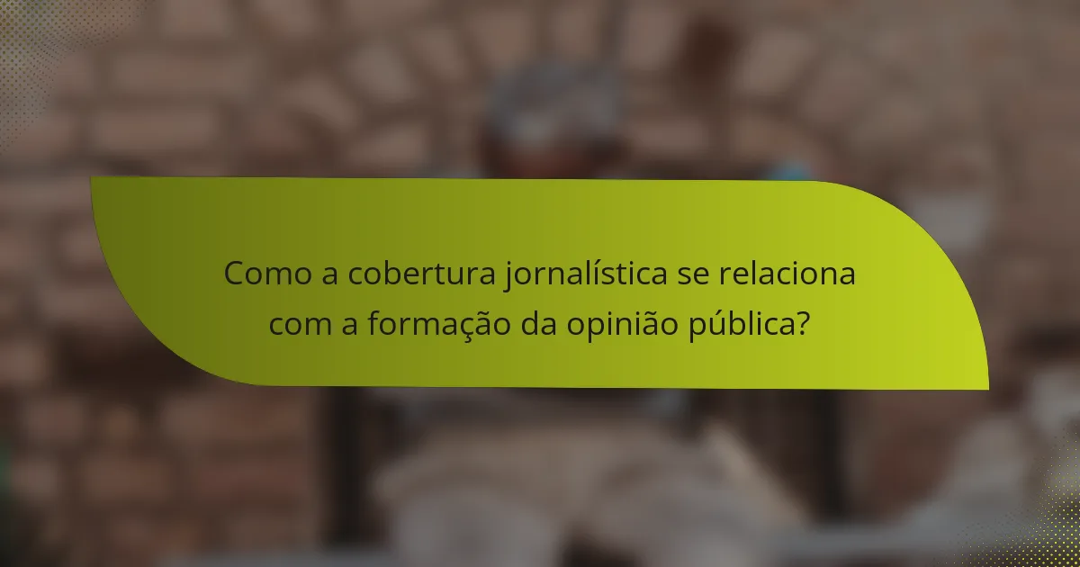 Como a cobertura jornalística se relaciona com a formação da opinião pública?