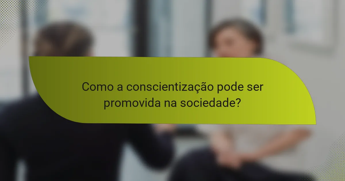 Como a conscientização pode ser promovida na sociedade?