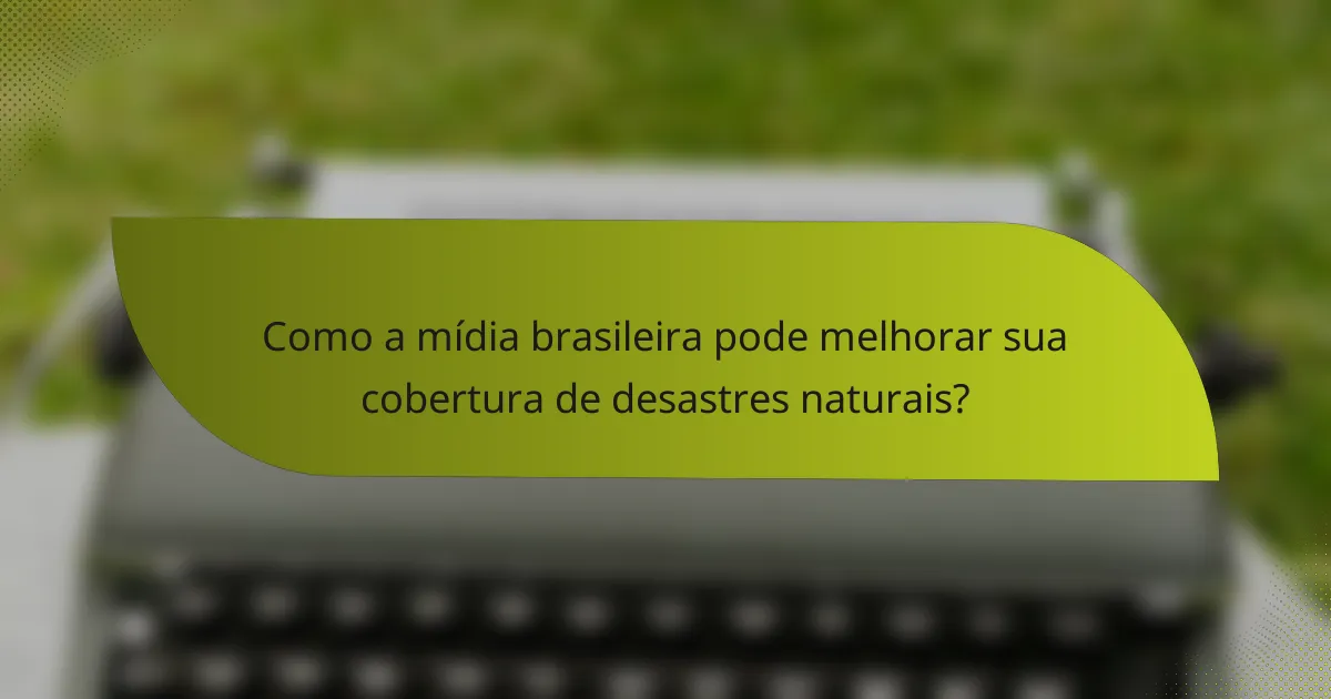 Como a mídia brasileira pode melhorar sua cobertura de desastres naturais?