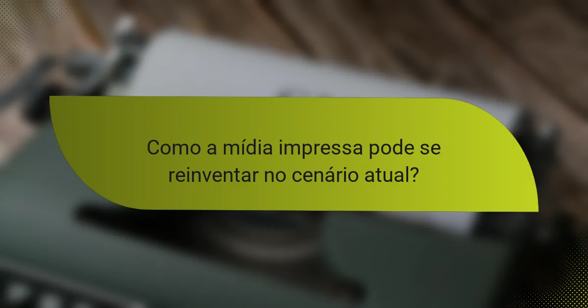 Como a mídia impressa pode se reinventar no cenário atual?
