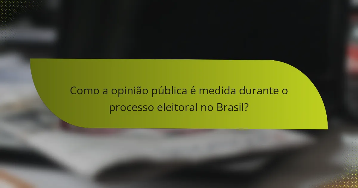 Como a opinião pública é medida durante o processo eleitoral no Brasil?