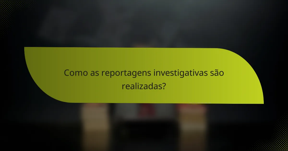 Como as reportagens investigativas são realizadas?