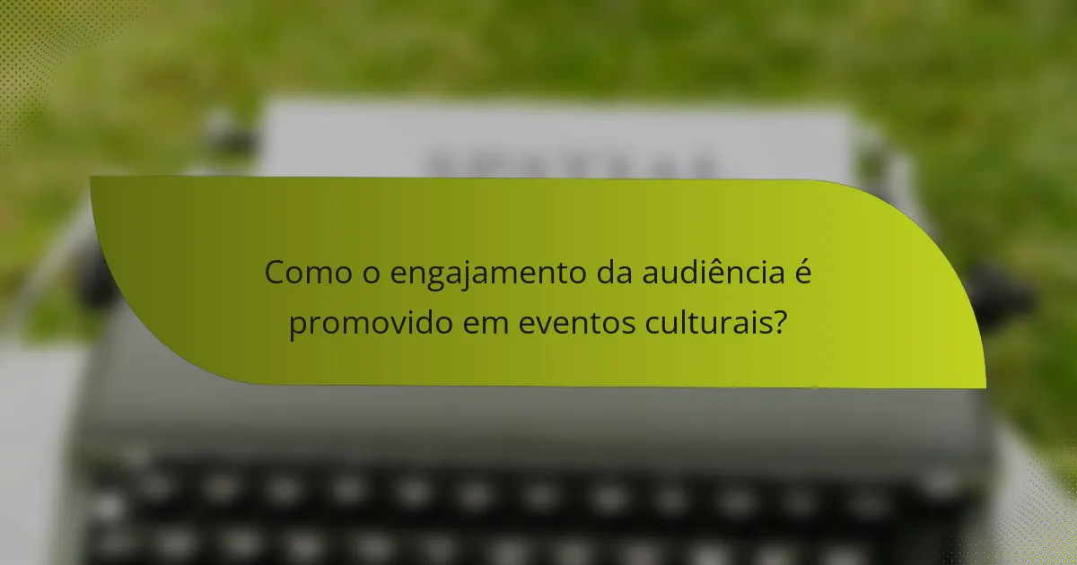 Como o engajamento da audiência é promovido em eventos culturais?