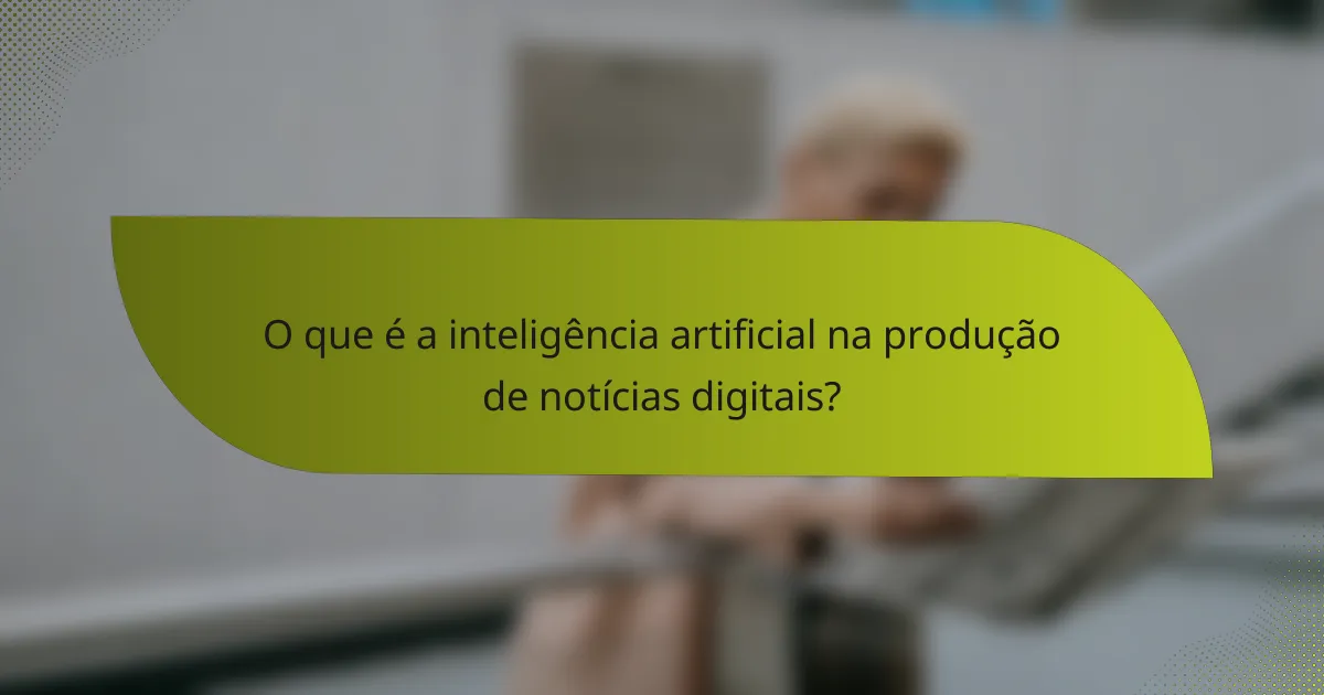 O que é a inteligência artificial na produção de notícias digitais?