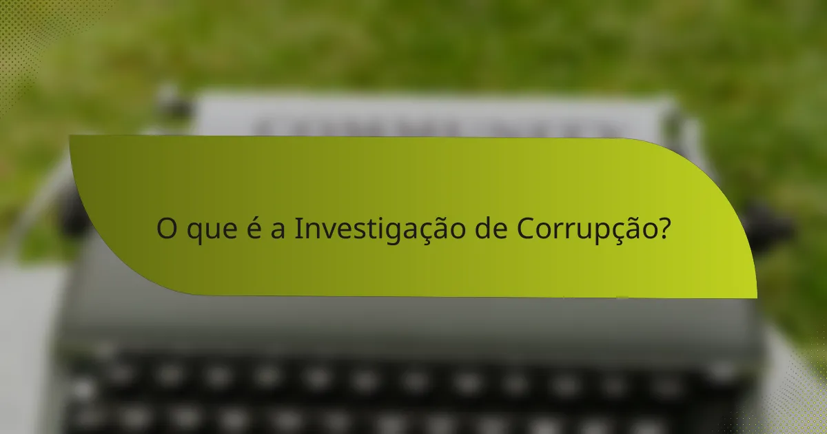 O que é a Investigação de Corrupção?