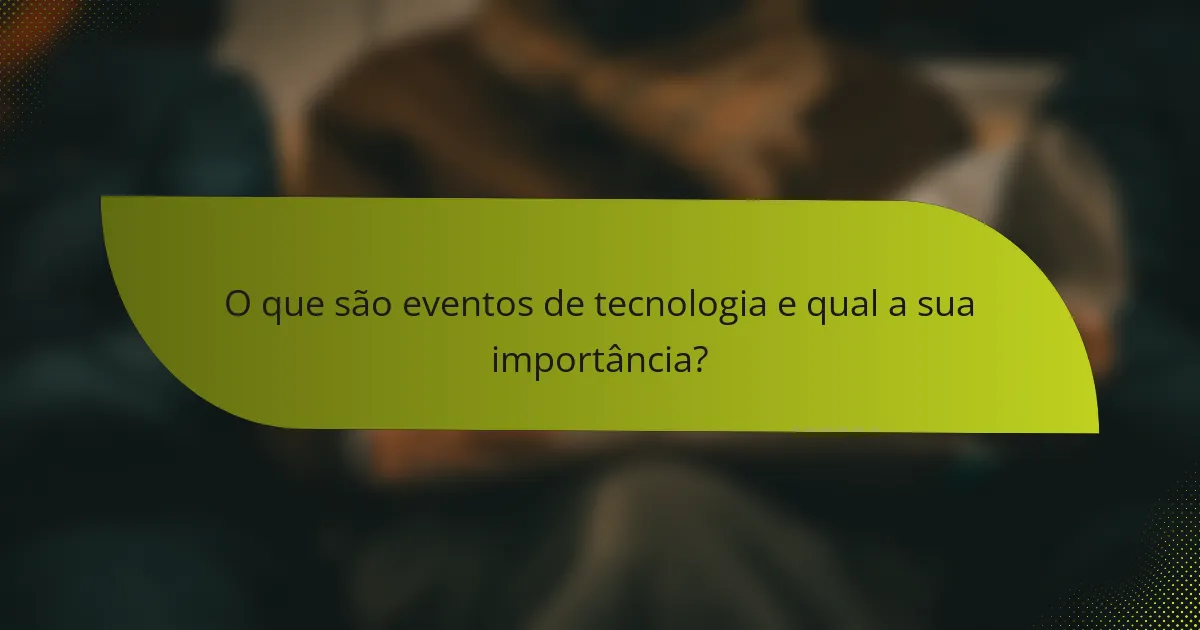 O que são eventos de tecnologia e qual a sua importância?