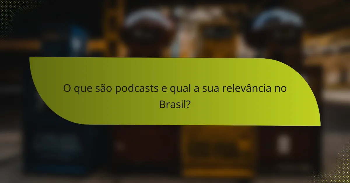 O que são podcasts e qual a sua relevância no Brasil?