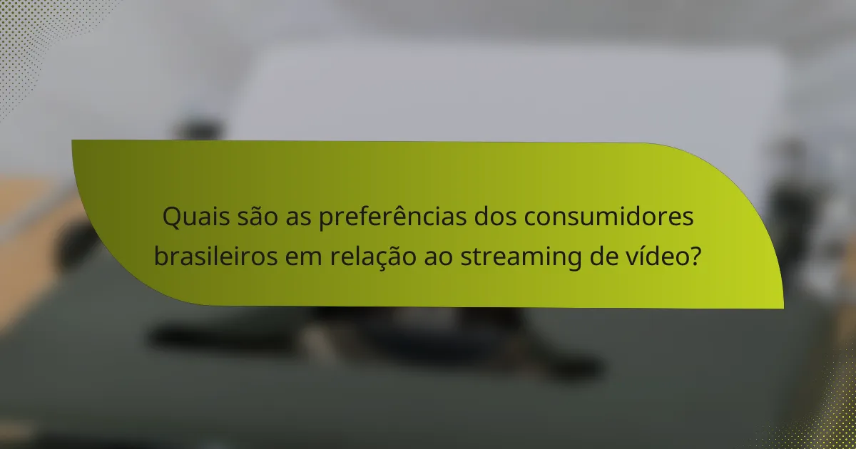 Quais são as preferências dos consumidores brasileiros em relação ao streaming de vídeo?
