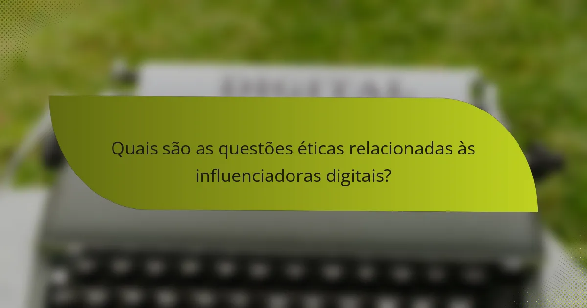 Quais são as questões éticas relacionadas às influenciadoras digitais?