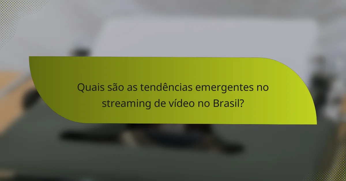 Quais são as tendências emergentes no streaming de vídeo no Brasil?