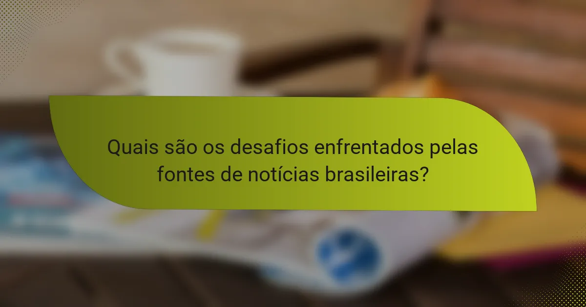 Quais são os desafios enfrentados pelas fontes de notícias brasileiras?