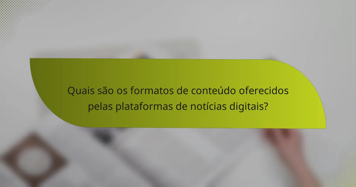 Quais são os formatos de conteúdo oferecidos pelas plataformas de notícias digitais?