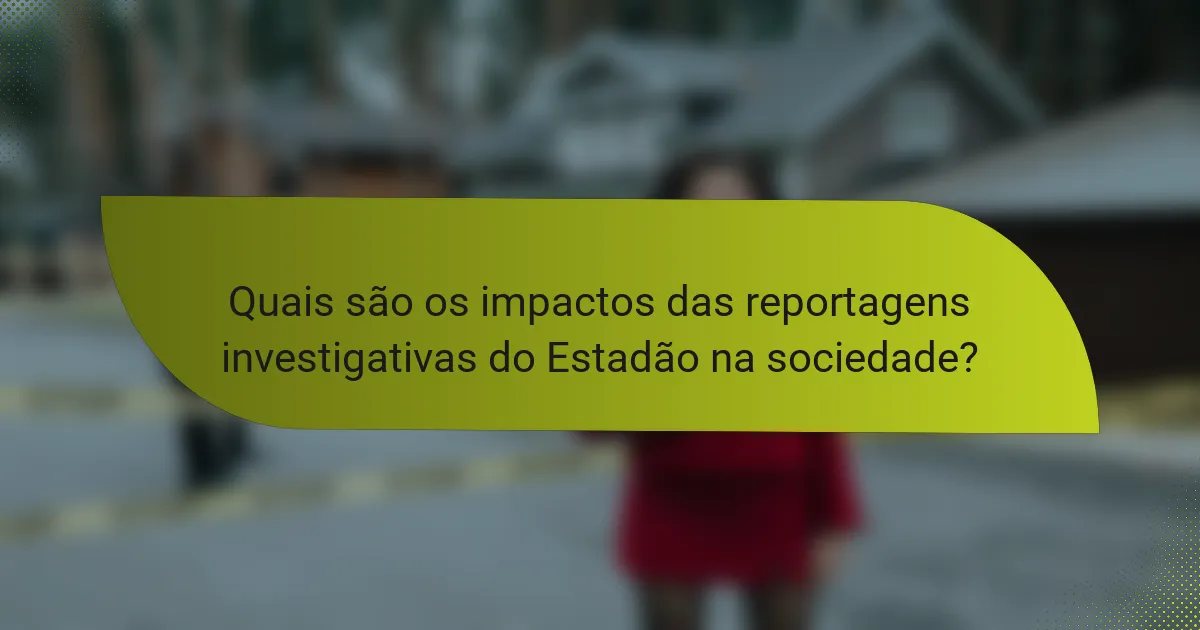 Quais são os impactos das reportagens investigativas do Estadão na sociedade?