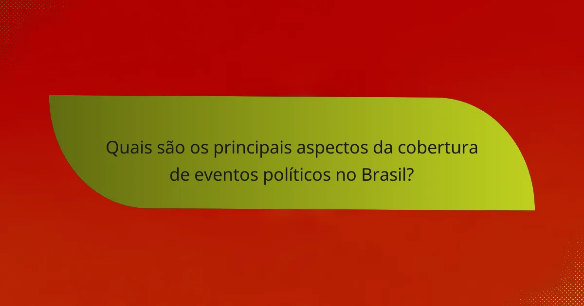 Quais são os principais aspectos da cobertura de eventos políticos no Brasil?