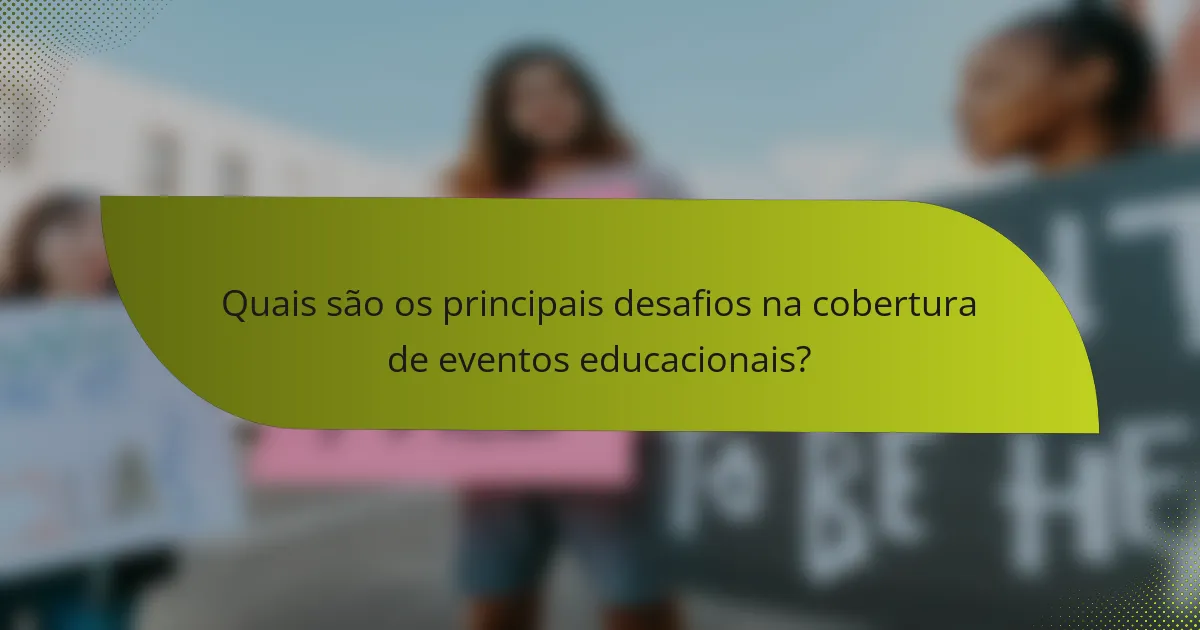 Quais são os principais desafios na cobertura de eventos educacionais?