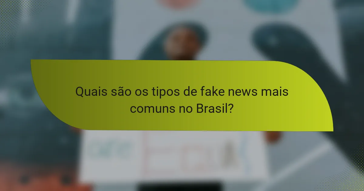 Quais são os tipos de fake news mais comuns no Brasil?