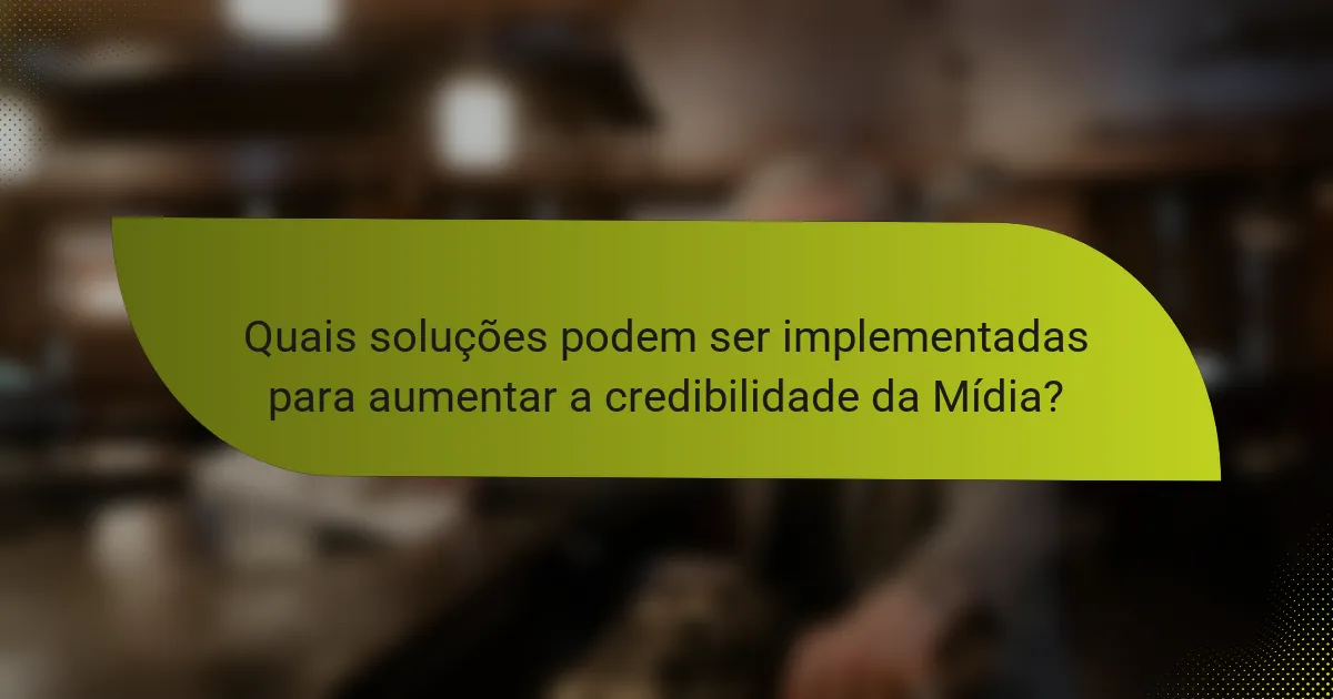 Quais soluções podem ser implementadas para aumentar a credibilidade da Mídia?