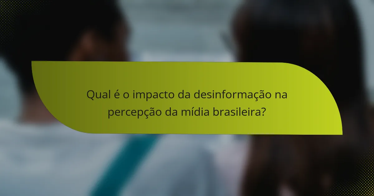 Qual é o impacto da desinformação na percepção da mídia brasileira?