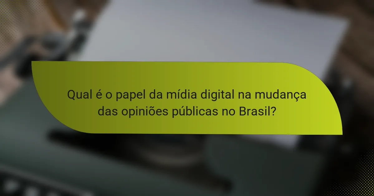 Qual é o papel da mídia digital na mudança das opiniões públicas no Brasil?